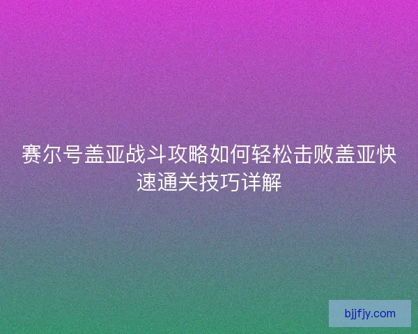 赛尔号盖亚战斗攻略如何轻松击败盖亚快速通关技巧详解