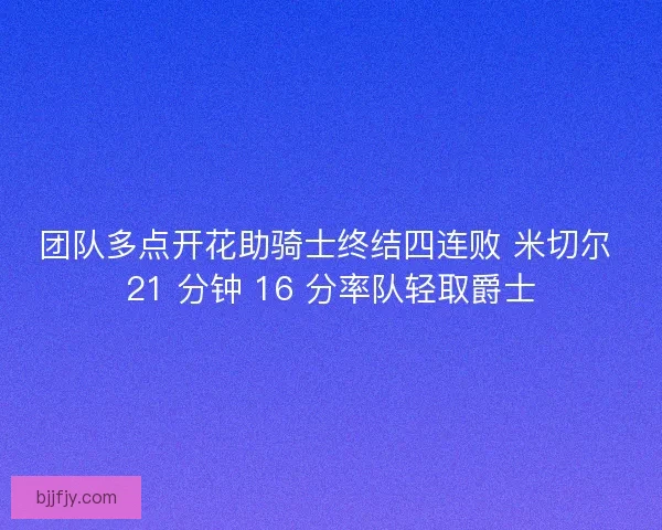 团队多点开花助骑士终结四连败 米切尔 21 分钟 16 分率队轻取爵士