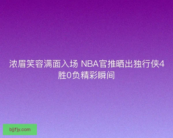 浓眉笑容满面入场 NBA官推晒出独行侠4胜0负精彩瞬间