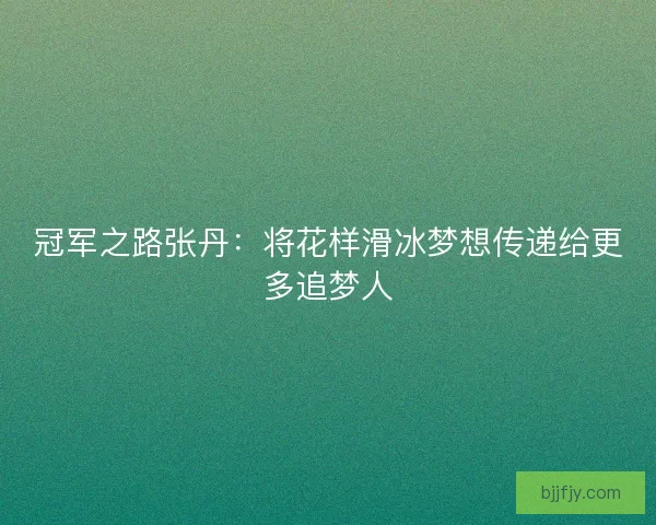 冠军之路张丹：将花样滑冰梦想传递给更多追梦人