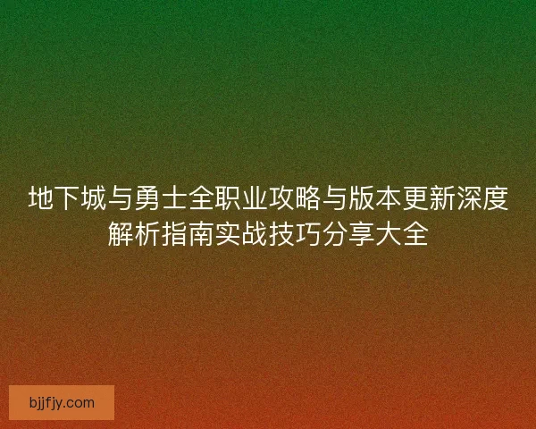地下城与勇士全职业攻略与版本更新深度解析指南实战技巧分享大全