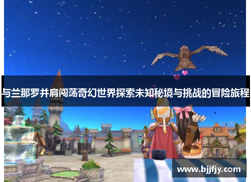 与兰那罗并肩闯荡奇幻世界探索未知秘境与挑战的冒险旅程