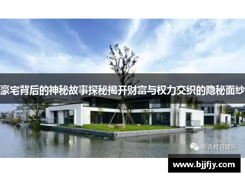 豪宅背后的神秘故事探秘揭开财富与权力交织的隐秘面纱