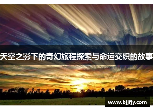 天空之影下的奇幻旅程探索与命运交织的故事