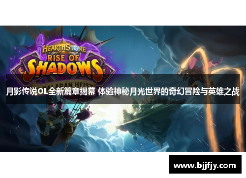 月影传说OL全新篇章揭幕 体验神秘月光世界的奇幻冒险与英雄之战